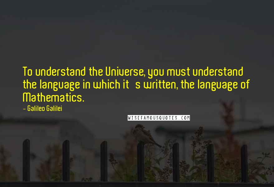 Galileo Galilei quotes: To understand the Universe, you must understand the language in which it's written, the language of Mathematics.