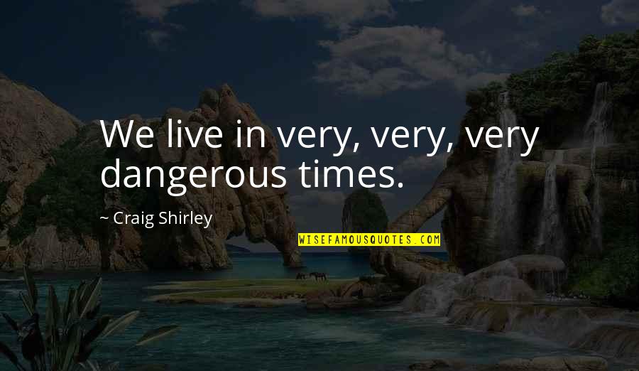 Galileo Mathematics Quotes By Craig Shirley: We live in very, very, very dangerous times.