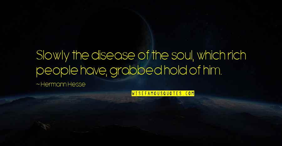 Galina Tomato Quotes By Hermann Hesse: Slowly the disease of the soul, which rich
