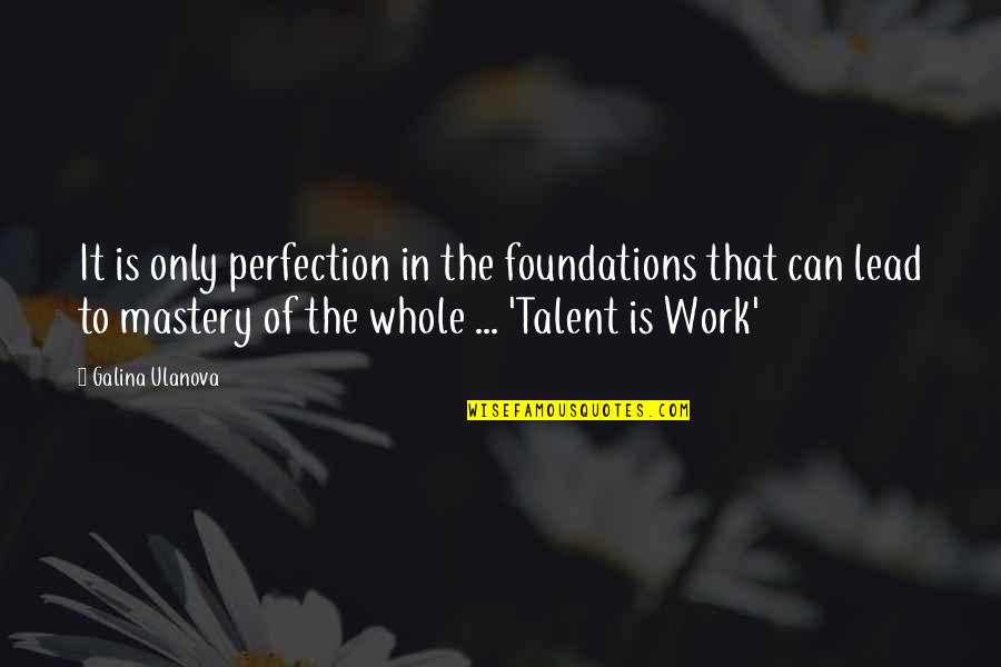 Galina Ulanova Quotes By Galina Ulanova: It is only perfection in the foundations that