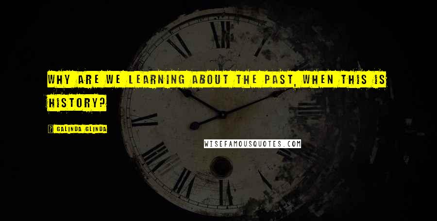 Galinda Glinda quotes: Why are we learning about the past, when this is History?