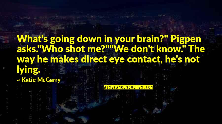 Galindez Island Quotes By Katie McGarry: What's going down in your brain?" Pigpen asks."Who Galindez Island Quotes By Katie McGarry: What's going down in your brain?" Pigpen asks."Who