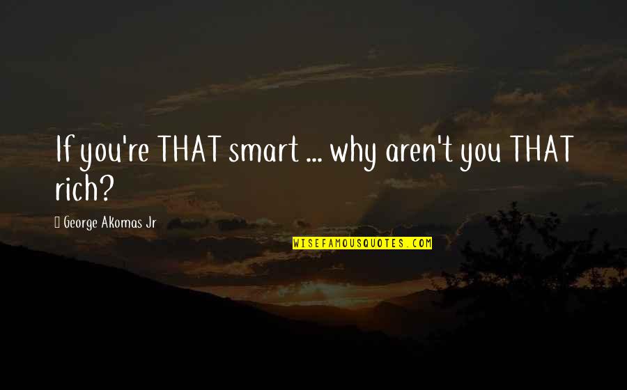 Galing Quotes By George Akomas Jr: If you're THAT smart ... why aren't you