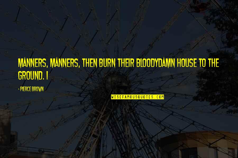 Galingale Quotes By Pierce Brown: Manners, manners, then burn their bloodydamn house to
