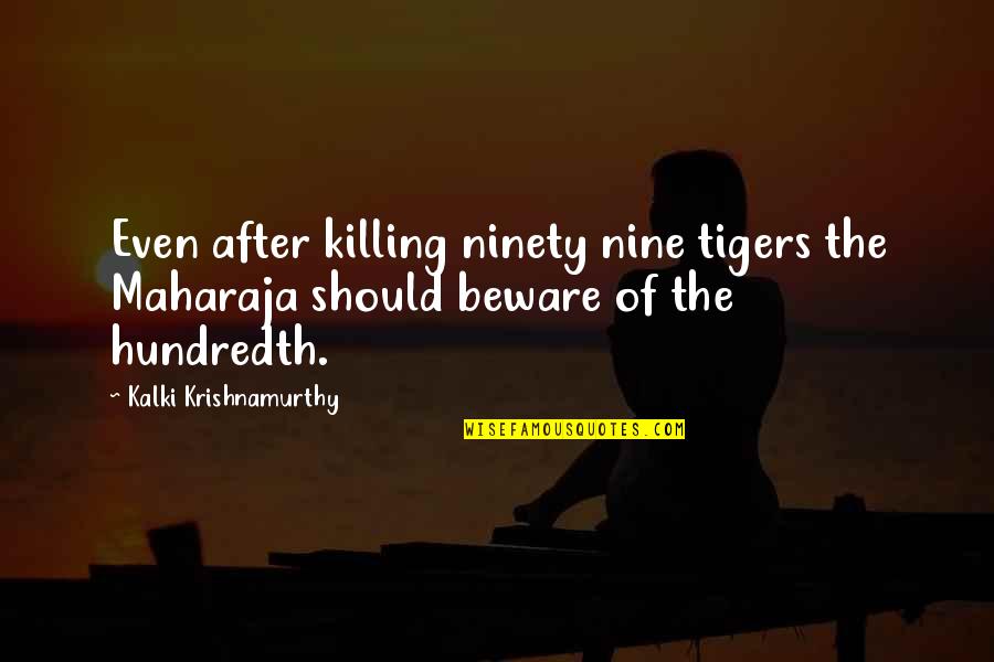 Galinischev Quotes By Kalki Krishnamurthy: Even after killing ninety nine tigers the Maharaja