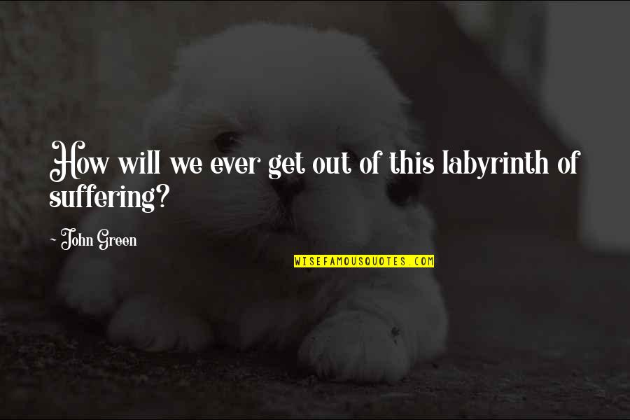 Galinow Quotes By John Green: How will we ever get out of this