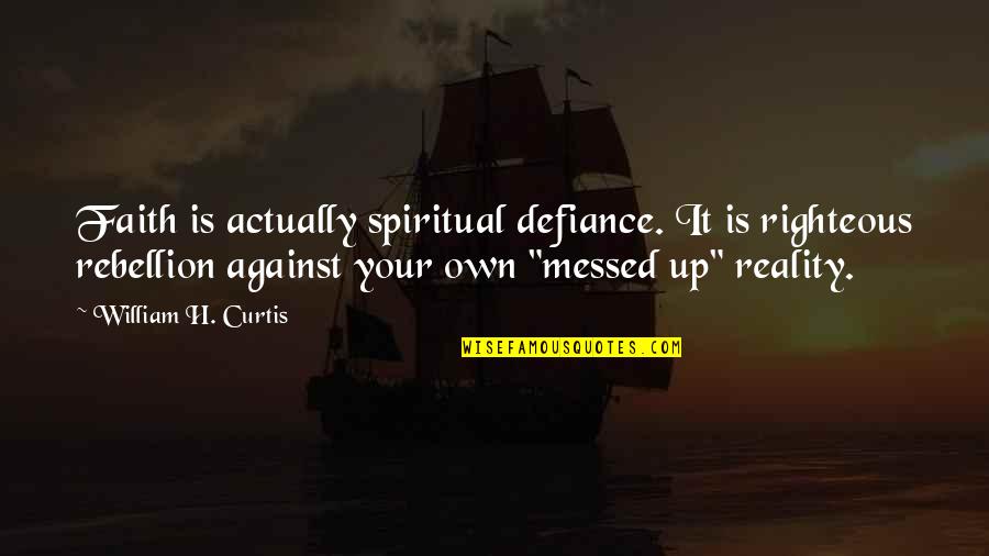 Galinow Quotes By William H. Curtis: Faith is actually spiritual defiance. It is righteous Galinow Quotes By William H. Curtis: Faith is actually spiritual defiance. It is righteous