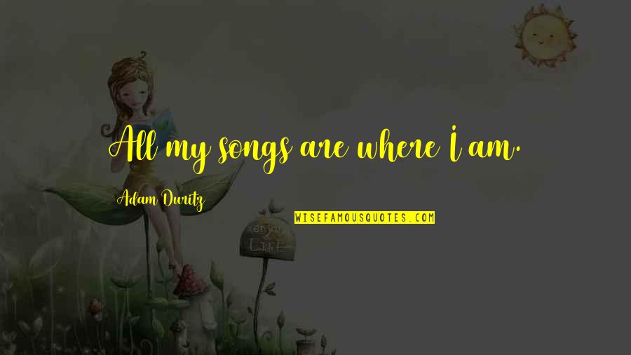 Galinsky Needs Quotes By Adam Duritz: All my songs are where I am. Galinsky Needs Quotes By Adam Duritz: All my songs are where I am.