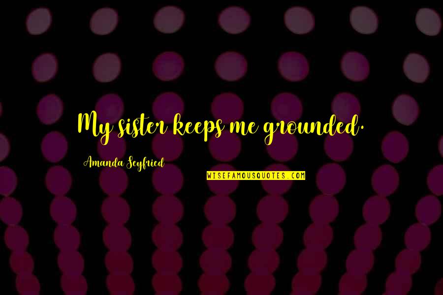 Galinstan Liquid Quotes By Amanda Seyfried: My sister keeps me grounded. Galinstan Liquid Quotes By Amanda Seyfried: My sister keeps me grounded.
