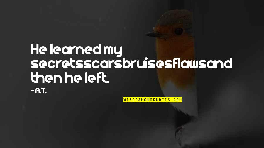 Galiottos Quotes By A.T.: He learned my secretsscarsbruisesflawsand then he left.
