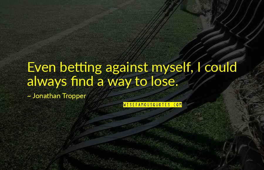 Galiottos Quotes By Jonathan Tropper: Even betting against myself, I could always find Galiottos Quotes By Jonathan Tropper: Even betting against myself, I could always find
