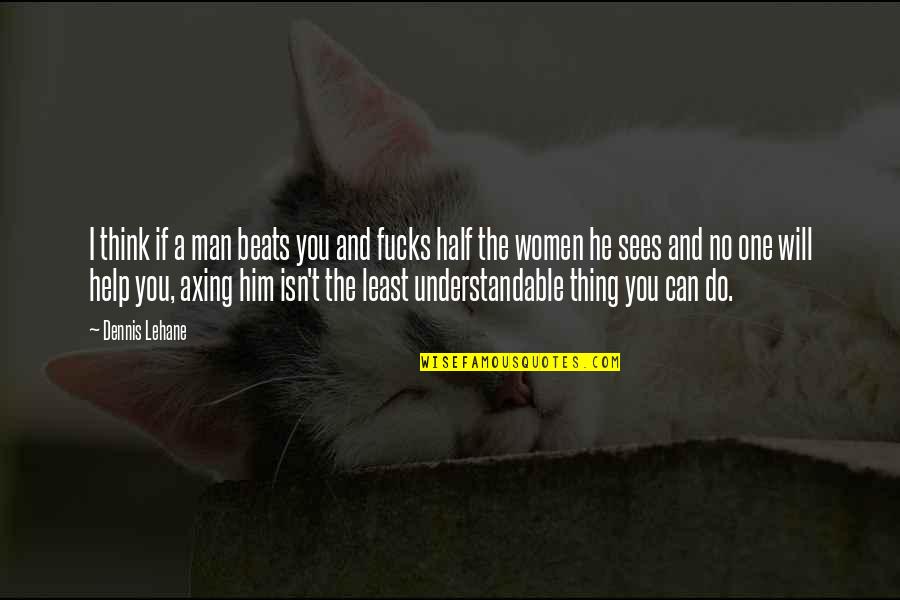 Galipeau Bridge Quotes By Dennis Lehane: I think if a man beats you and Galipeau Bridge Quotes By Dennis Lehane: I think if a man beats you and