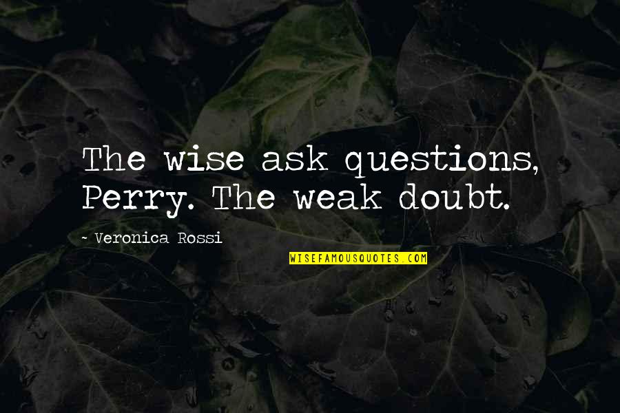Galit Sa Sarili Quotes By Veronica Rossi: The wise ask questions, Perry. The weak doubt. Galit Sa Sarili Quotes By Veronica Rossi: The wise ask questions, Perry. The weak doubt.