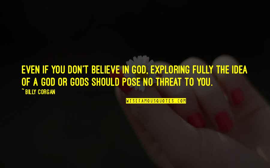 Galities Quotes By Billy Corgan: Even if you don't believe in God, exploring
