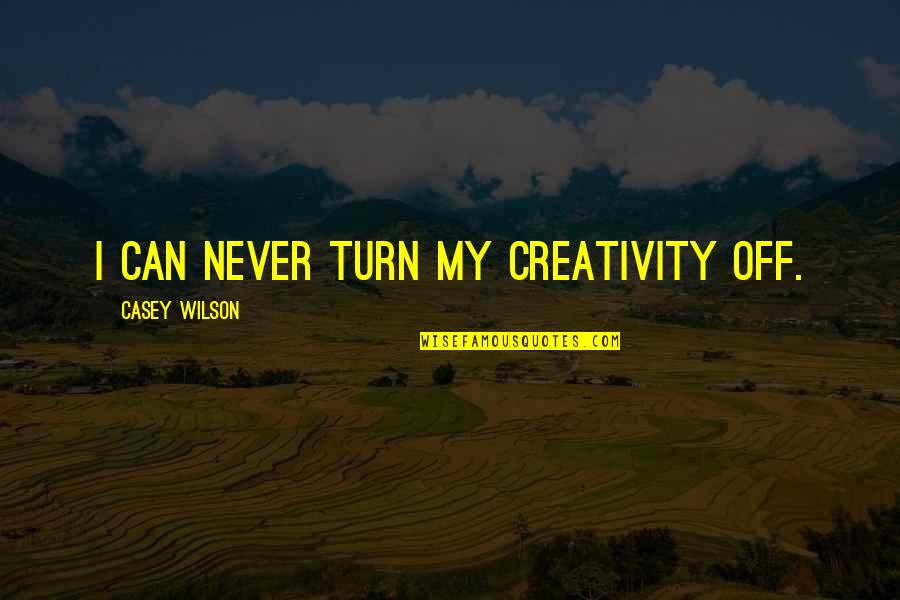 Galizia Killed Quotes By Casey Wilson: I can never turn my creativity off. Galizia Killed Quotes By Casey Wilson: I can never turn my creativity off.