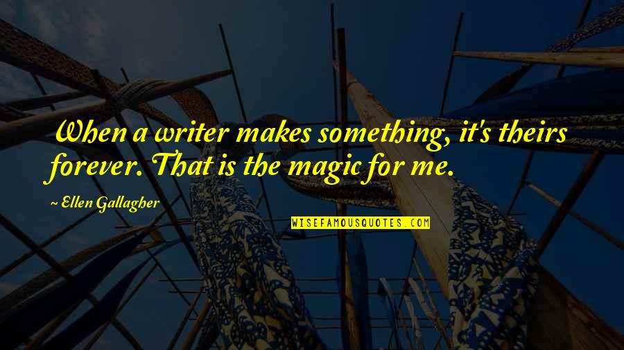 Gallagher Quotes By Ellen Gallagher: When a writer makes something, it's theirs forever.