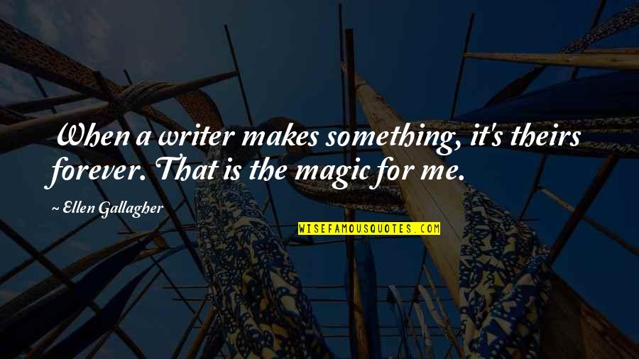Gallagher's Quotes By Ellen Gallagher: When a writer makes something, it's theirs forever.