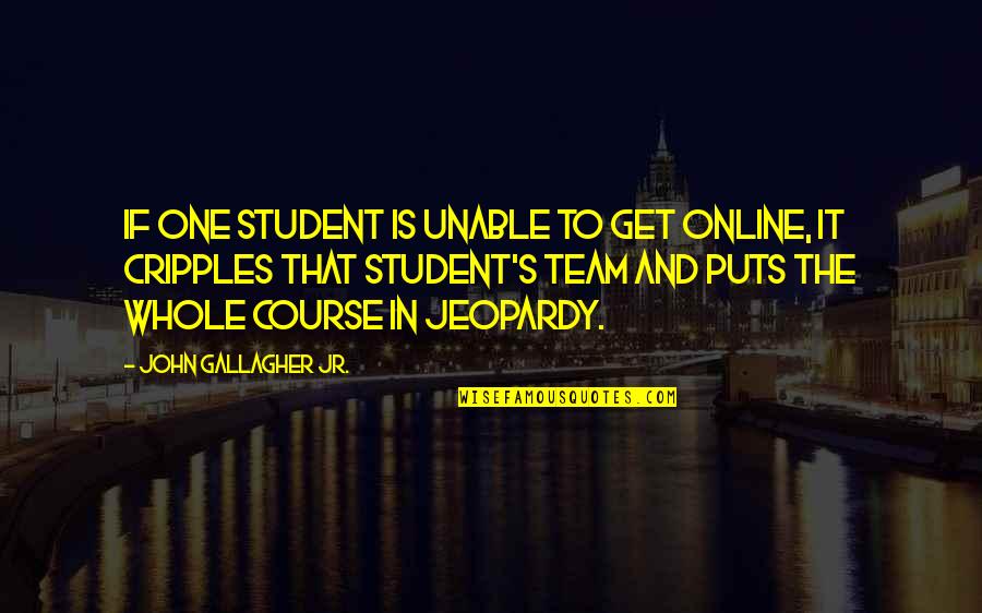 Gallagher's Quotes By John Gallagher Jr.: If one student is unable to get online,