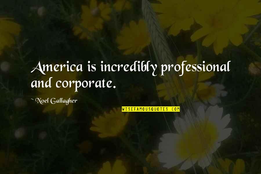 Gallagher's Quotes By Noel Gallagher: America is incredibly professional and corporate.