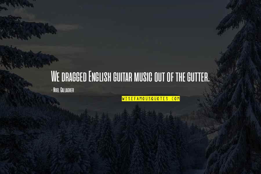 Gallagher's Quotes By Noel Gallagher: We dragged English guitar music out of the