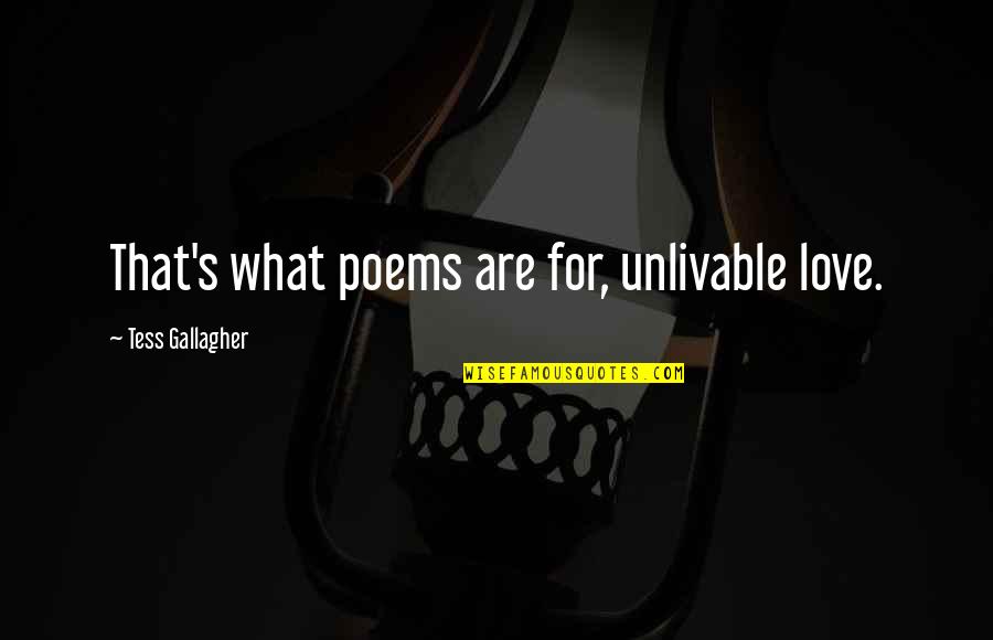 Gallagher's Quotes By Tess Gallagher: That's what poems are for, unlivable love.