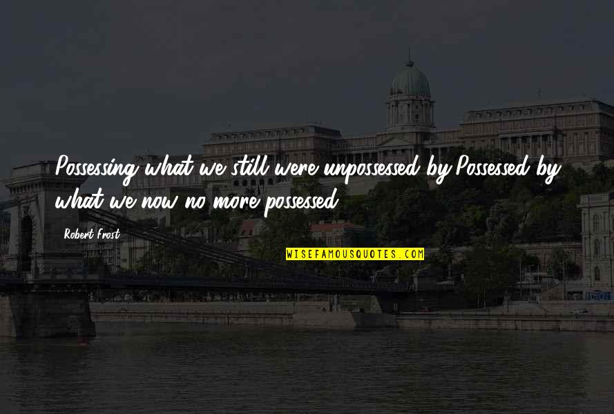 Gallands Food Quotes By Robert Frost: Possessing what we still were unpossessed by,Possessed by