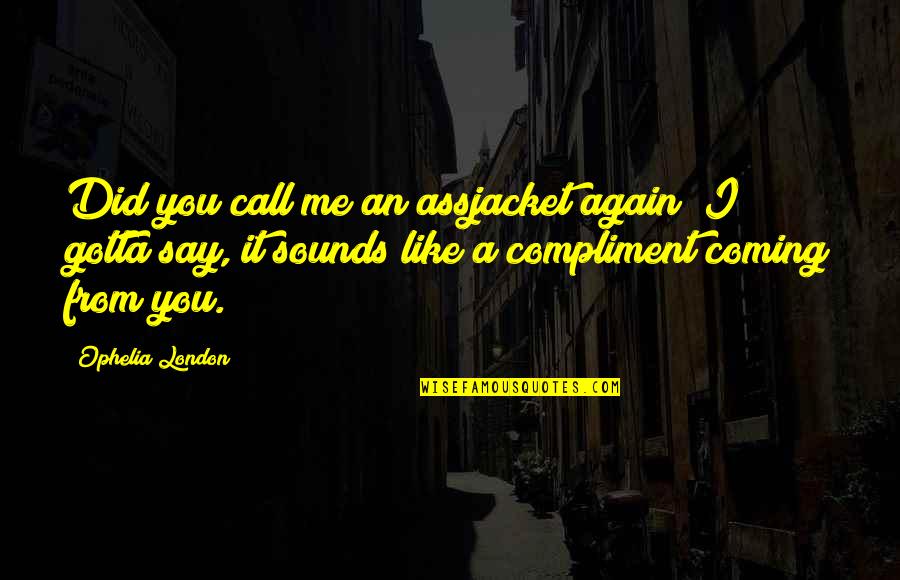 Gallant Gentlemen Quotes By Ophelia London: Did you call me an assjacket again? I