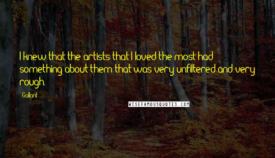 Gallant quotes: I knew that the artists that I loved the most had something about them that was very unfiltered and very rough.