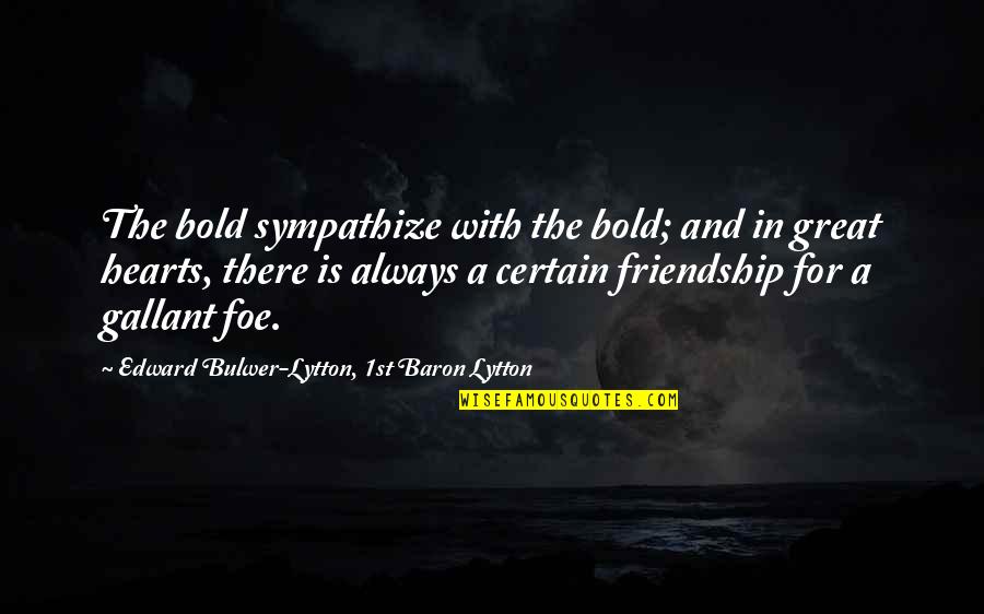 Gallant Quotes By Edward Bulwer-Lytton, 1st Baron Lytton: The bold sympathize with the bold; and in