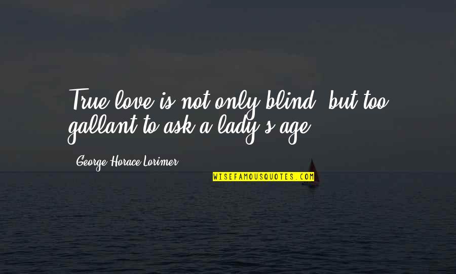 Gallant Quotes By George Horace Lorimer: True love is not only blind, but too