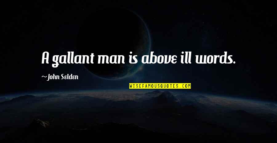 Gallant Quotes By John Selden: A gallant man is above ill words.