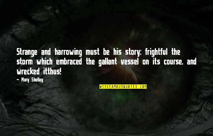 Gallant Quotes By Mary Shelley: Strange and harrowing must be his story; frightful