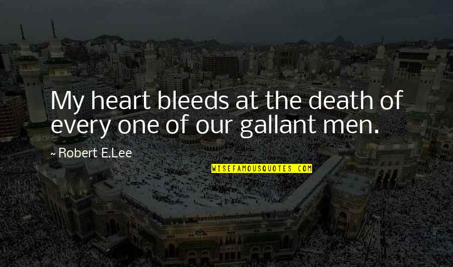 Gallant Quotes By Robert E.Lee: My heart bleeds at the death of every