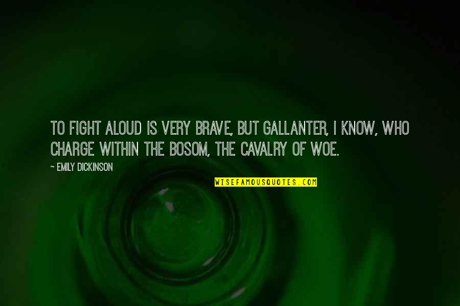 Gallanter Quotes By Emily Dickinson: To fight aloud is very brave, But gallanter,