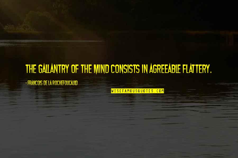 Gallantry Quotes By Francois De La Rochefoucauld: The gallantry of the mind consists in agreeable