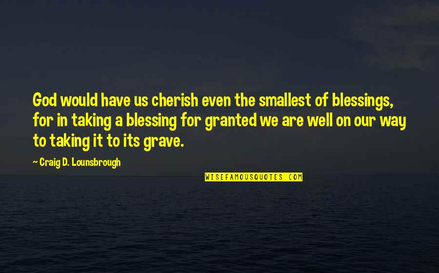 Galleon Quotes By Craig D. Lounsbrough: God would have us cherish even the smallest