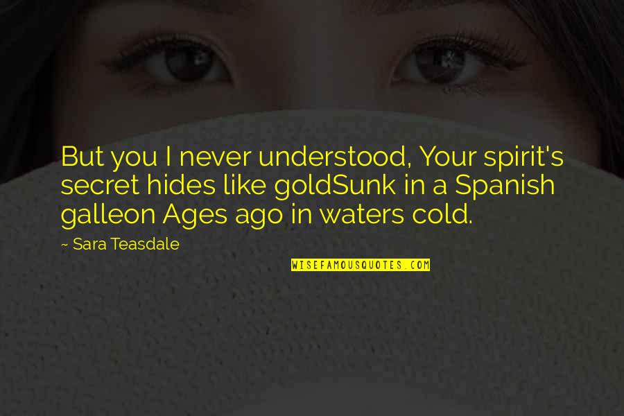 Galleon Quotes By Sara Teasdale: But you I never understood, Your spirit's secret