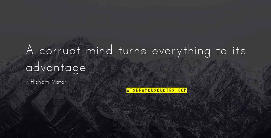 Galleria Quotes By Hisham Matar: A corrupt mind turns everything to its advantage.