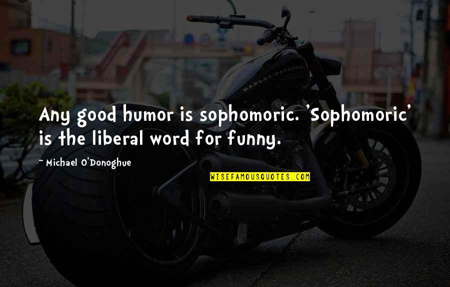 Gallery Page Quotes By Michael O'Donoghue: Any good humor is sophomoric. 'Sophomoric' is the