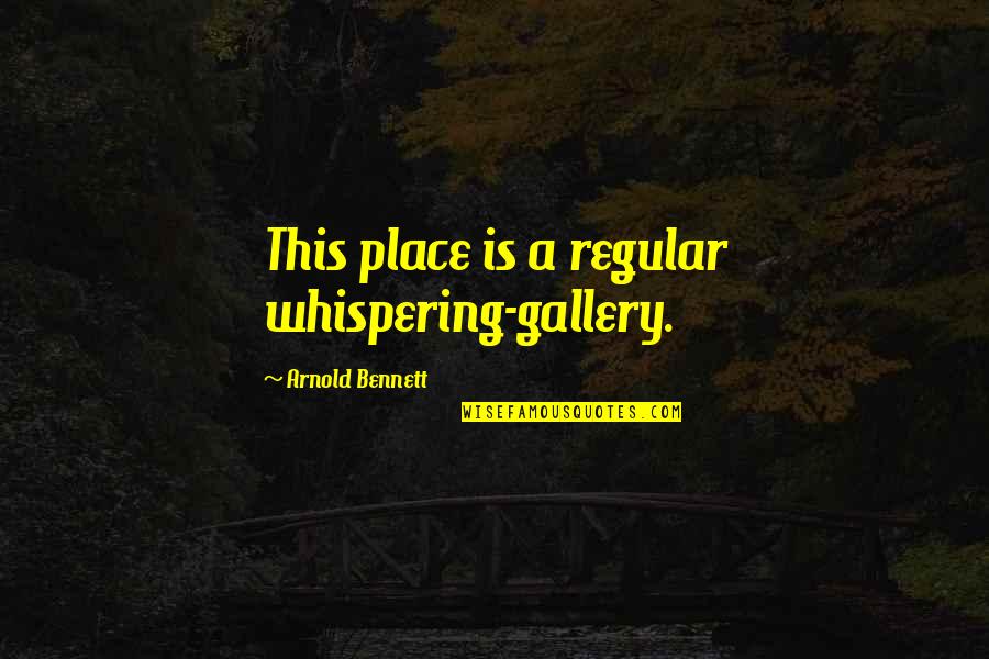 Gallery's Quotes By Arnold Bennett: This place is a regular whispering-gallery.