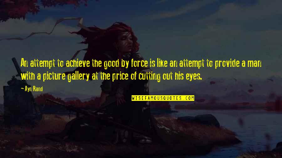 Gallery's Quotes By Ayn Rand: An attempt to achieve the good by force