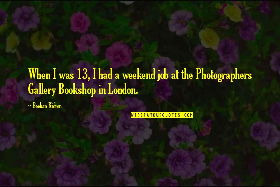 Gallery's Quotes By Beeban Kidron: When I was 13, I had a weekend