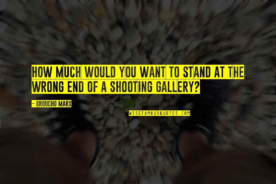 Gallery's Quotes By Groucho Marx: How much would you want to stand at