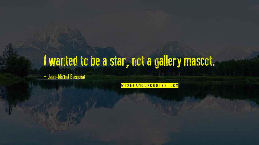 Gallery's Quotes By Jean-Michel Basquiat: I wanted to be a star, not a