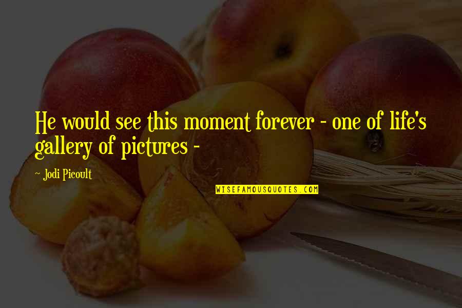 Gallery's Quotes By Jodi Picoult: He would see this moment forever - one