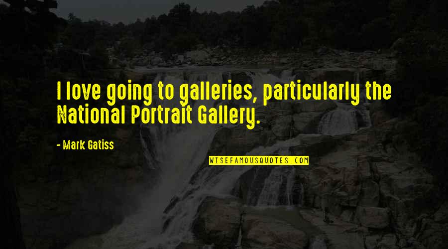 Gallery's Quotes By Mark Gatiss: I love going to galleries, particularly the National
