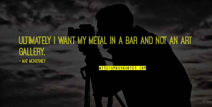 Gallery's Quotes By Mat McNerney: Ultimately I want my metal in a bar