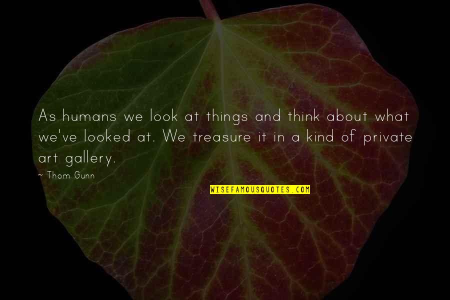 Gallery's Quotes By Thom Gunn: As humans we look at things and think