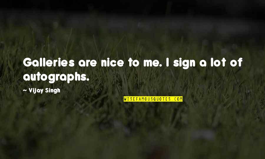 Gallery's Quotes By Vijay Singh: Galleries are nice to me. I sign a