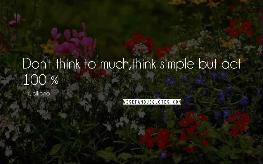 Galliano quotes: Don't think to much,think simple but act 100 % Galliano quotes: Don't think to much,think simple but act 100 %
